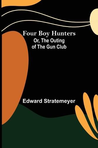 Cover image for Four Boy Hunters; Or, The Outing of the Gun Club