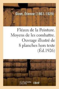 Cover image for Fleaux de la Peinture. Moyens de Les Combattre. Ouvrage Illustre de 8 Planches Hors Texte: Des Droits Du Tarif Douanier Allemand, Rapport Adopte En Seance Pleniere Le 7 Mai 1927