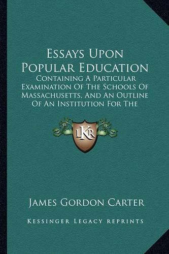 Essays Upon Popular Education: Containing a Particular Examination of the Schools of Massachusetts, and an Outline of an Institution for the Education of Teachers (1826)