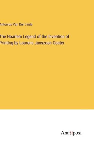 Cover image for The Haarlem Legend of the Invention of Printing by Lourens Janszoon Coster