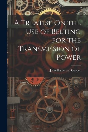 Cover image for A Treatise On the Use of Belting for the Transmission of Power