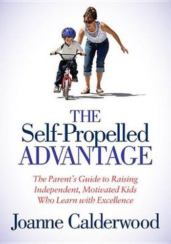 Cover image for The Self-Propelled Advantage: The Parent's Guide to Raising Independent, Motivated Kids Who Learn with Excellence