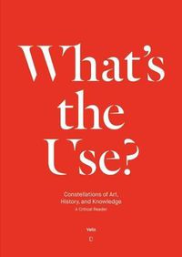 Cover image for What's the Use?: Constellations of Art, History and Knowledge - A Critical Reader