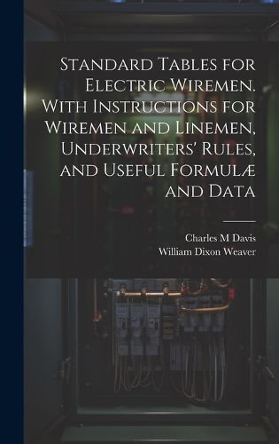 Cover image for Standard Tables for Electric Wiremen. With Instructions for Wiremen and Linemen, Underwriters' Rules, and Useful Formulae and Data