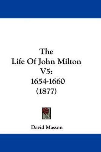 Cover image for The Life of John Milton V5: 1654-1660 (1877)