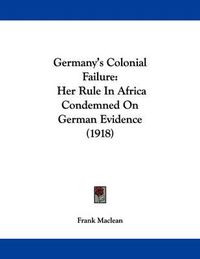 Cover image for Germany's Colonial Failure: Her Rule in Africa Condemned on German Evidence (1918)