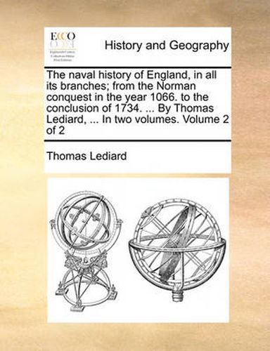 Cover image for The Naval History of England, in All Its Branches; From the Norman Conquest in the Year 1066. to the Conclusion of 1734. ... by Thomas Lediard, ... in Two Volumes. Volume 2 of 2