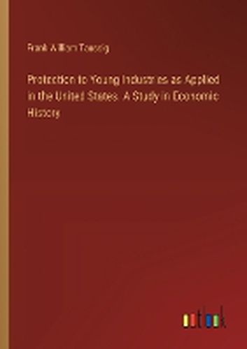 Protection to Young Industries as Applied in the United States. A Study in Economic History