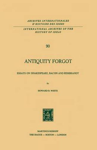 Cover image for Antiquity Forgot: Essays on Shakespeare, Bacon and Rembrandt