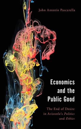 Economics and the Public Good: The End of Desire in Aristotle's Politics and Ethics