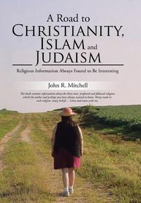 Cover image for A Road to Christianity, Islam and Judaism: Religious Information Always Found to Be Interesting