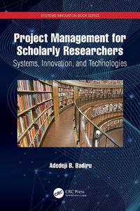 Cover image for Project Management for Scholarly Researchers: Systems, Innovation, and Technologies