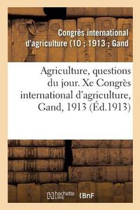 Cover image for Agriculture, Questions Du Jour. Xe Congres International d'Agriculture, Gand, 1913