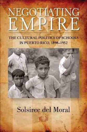 Cover image for Negotiating Empire: The Cultural Politics of Schools in Puerto Rico, 1898-1952