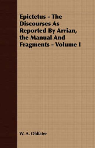 Cover image for Epictetus - The Discourses as Reported by Arrian, the Manual and Fragments - Volume I