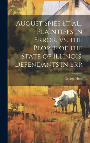 Cover image for August Spies et al., Plaintiffs in Error, vs. the People of the State of Illinois, Defendants in Err