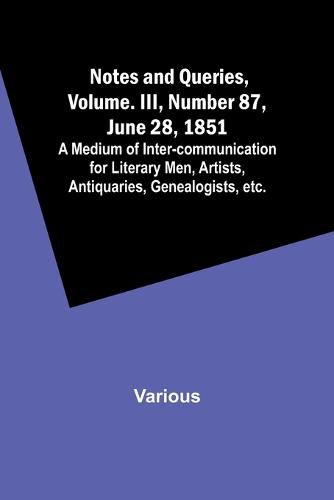 Cover image for Notes and Queries, Vol. III, Number 87, June 28, 1851; A Medium of Inter-communication for Literary Men, Artists, Antiquaries, Genealogists, etc.