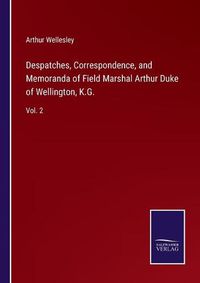 Cover image for Despatches, Correspondence, and Memoranda of Field Marshal Arthur Duke of Wellington, K.G.: Vol. 2