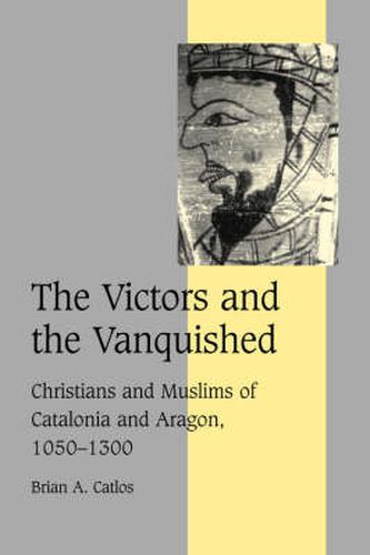 The Victors and the Vanquished: Christians and Muslims of Catalonia and Aragon, 1050-1300