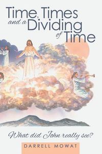 Cover image for Time, Times and a Dividing of Time: What did John really see?