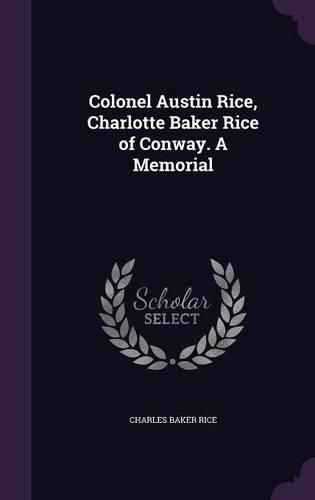 Cover image for Colonel Austin Rice, Charlotte Baker Rice of Conway. a Memorial