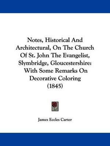 Cover image for Notes, Historical And Architectural, On The Church Of St. John The Evangelist, Slymbridge, Gloucestershire: With Some Remarks On Decorative Coloring (1845)