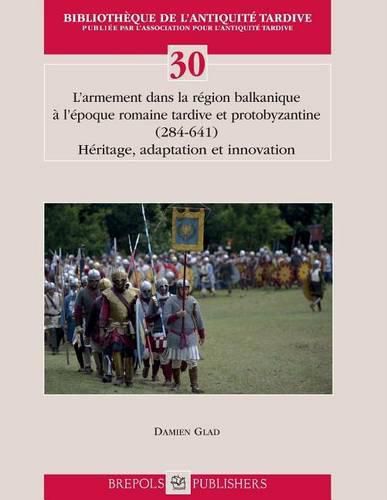 Cover image for L'Armement Dans La Region Balkanique a l'Epoque Romaine Tardive Et Proto-Byzantine (284-641): Heritage, Adaptation Et Innovation