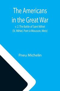 Cover image for The Americans in the Great War; v. 2. The Battle of Saint Mihiel (St. Mihiel, Pont-a-Mousson, Metz)