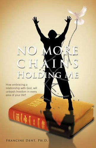 Cover image for No More Chains Holding Me: How Embracing a Relationship with God, Will Unleash Freedom in Every Area of Your Life!!