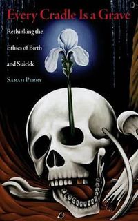 Cover image for Every Cradle Is a Grave: Rethinking the Ethics of Birth and Suicide