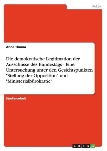 Cover image for Die demokratische Legitimation der Ausschusse des Bundestags - Eine Untersuchung unter den Gesichtspunkten Stellung der Opposition und Ministerialburokratie