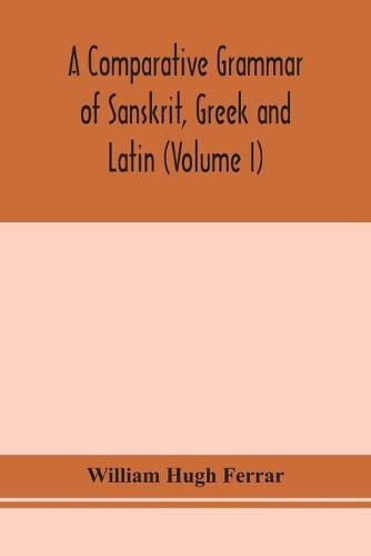 A comparative grammar of Sanskrit, Greek and Latin (Volume I)