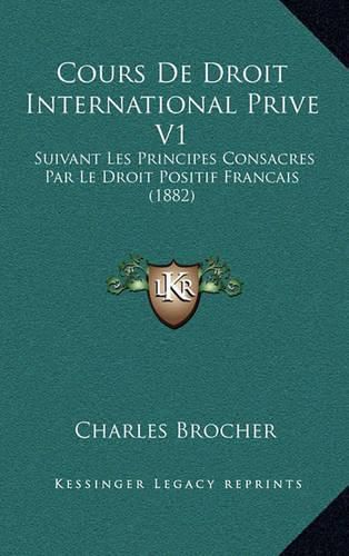 Cover image for Cours de Droit International Prive V1: Suivant Les Principes Consacres Par Le Droit Positif Francais (1882)