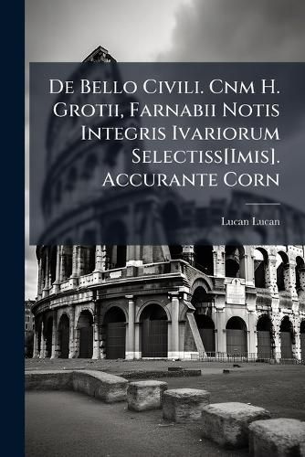 Cover image for de Bello Civili. Cnm H. Grotii, Farnabii Notis Integris Ivariorum Selectiss[imis]. Accurante Corn: Schrevelio
