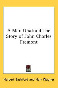 Cover image for A Man Unafraid The Story of John Charles Fremont