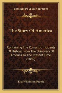 Cover image for The Story of America: Containing the Romantic Incidents of History, from the Discovery of America to the Present Time (1889)