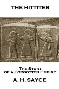 Cover image for Archibald Henry Sayce - The Hittites: The Story of a Forgotten Empire