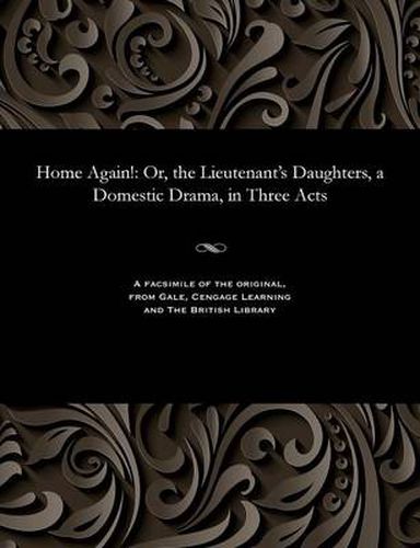 Cover image for Home Again!: Or, the Lieutenant's Daughters, a Domestic Drama, in Three Acts