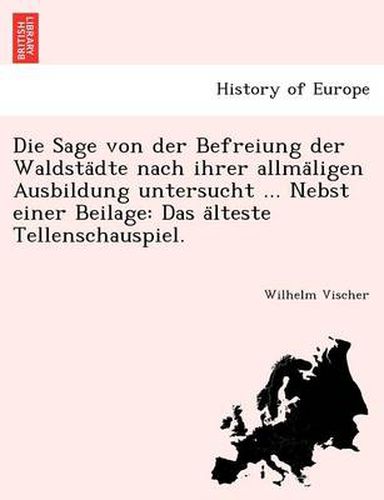 Cover image for Die Sage Von Der Befreiung Der Waldsta Dte Nach Ihrer Allma Ligen Ausbildung Untersucht ... Nebst Einer Beilage: Das a Lteste Tellenschauspiel.