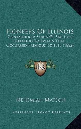 Cover image for Pioneers of Illinois: Containing a Series of Sketches Relating to Events That Occurred Previous to 1813 (1882)