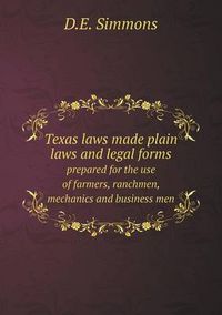 Cover image for Texas laws made plain laws and legal forms prepared for the use of farmers, ranchmen, mechanics and business men