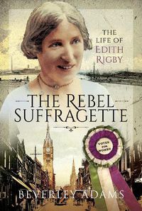 Cover image for The Rebel Suffragette: The Life of Edith Rigby