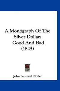 Cover image for A Monograph of the Silver Dollar: Good and Bad (1845)