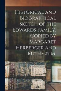 Cover image for Historical and Biographical Sketch of the Edwards Family. Copied by Margaret Herberger and Ruth Crim.