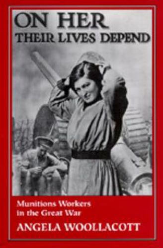 On Her Their Lives Depend: Munitions Workers in the Great War