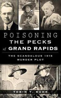 Cover image for Poisoning the Pecks of Grand Rapids: The Scandalous 1916 Murder Plot