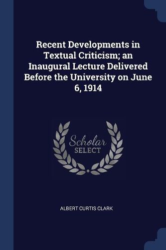 Cover image for Recent Developments in Textual Criticism; An Inaugural Lecture Delivered Before the University on June 6, 1914
