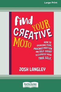 Cover image for Find Your Creative Mojo: How to Overcome Fear, Procrastination and Self-Doubt to Express your True Self