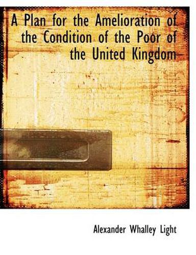 Cover image for A Plan for the Amelioration of the Condition of the Poor of the United Kingdom