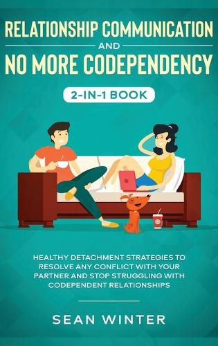 Cover image for Relationship Communication and No More Codependency 2-in-1 Book: Healthy Detachment Strategies to Resolve Any Conflict with Your Partner and Stop Struggling with Codependent Relationships